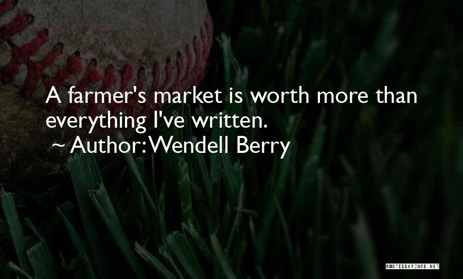 Wendell Berry Quotes: A Farmer's Market Is Worth More Than Everything I've Written.