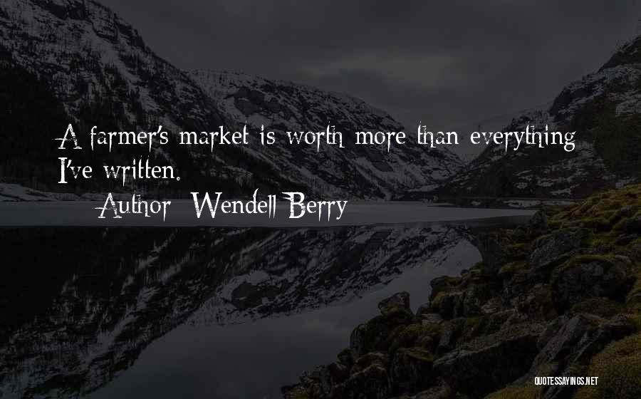 Wendell Berry Quotes: A Farmer's Market Is Worth More Than Everything I've Written.