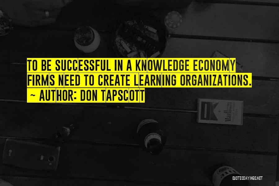 Don Tapscott Quotes: To Be Successful In A Knowledge Economy Firms Need To Create Learning Organizations.