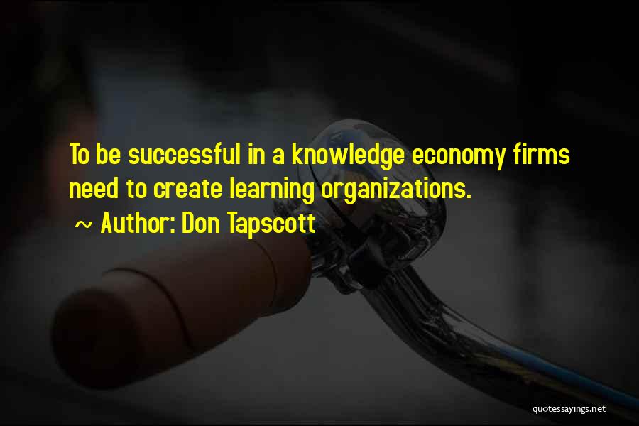 Don Tapscott Quotes: To Be Successful In A Knowledge Economy Firms Need To Create Learning Organizations.