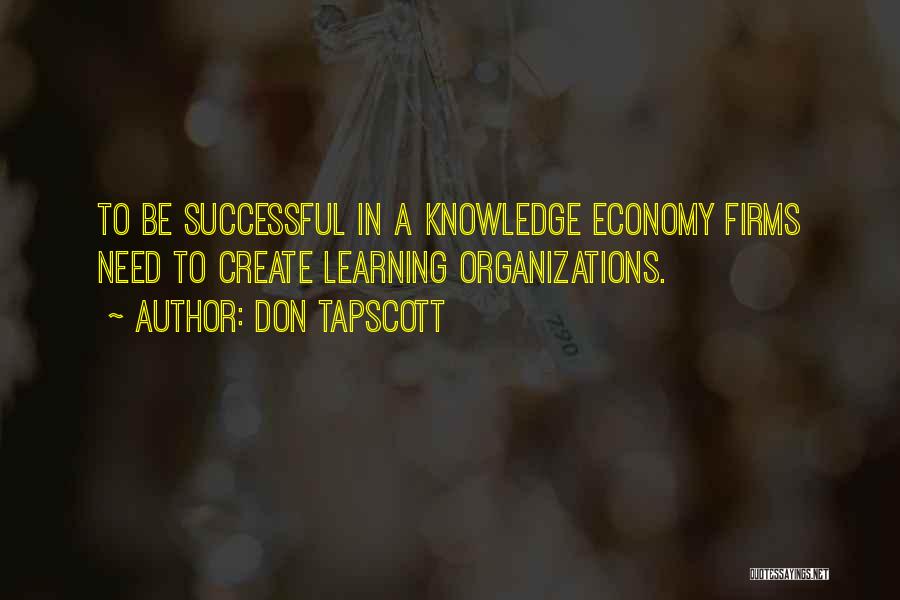 Don Tapscott Quotes: To Be Successful In A Knowledge Economy Firms Need To Create Learning Organizations.