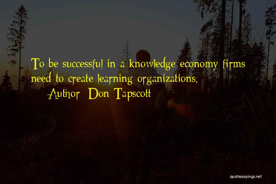 Don Tapscott Quotes: To Be Successful In A Knowledge Economy Firms Need To Create Learning Organizations.