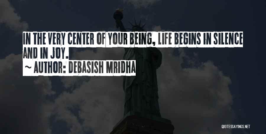 Debasish Mridha Quotes: In The Very Center Of Your Being, Life Begins In Silence And In Joy.