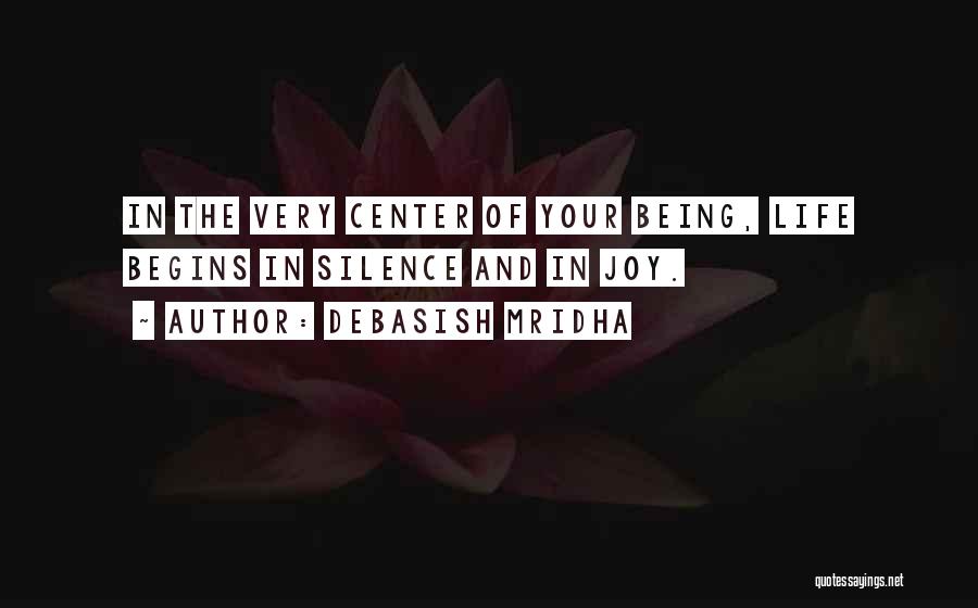 Debasish Mridha Quotes: In The Very Center Of Your Being, Life Begins In Silence And In Joy.