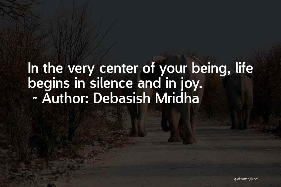 Debasish Mridha Quotes: In The Very Center Of Your Being, Life Begins In Silence And In Joy.
