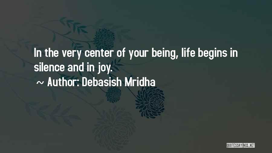Debasish Mridha Quotes: In The Very Center Of Your Being, Life Begins In Silence And In Joy.