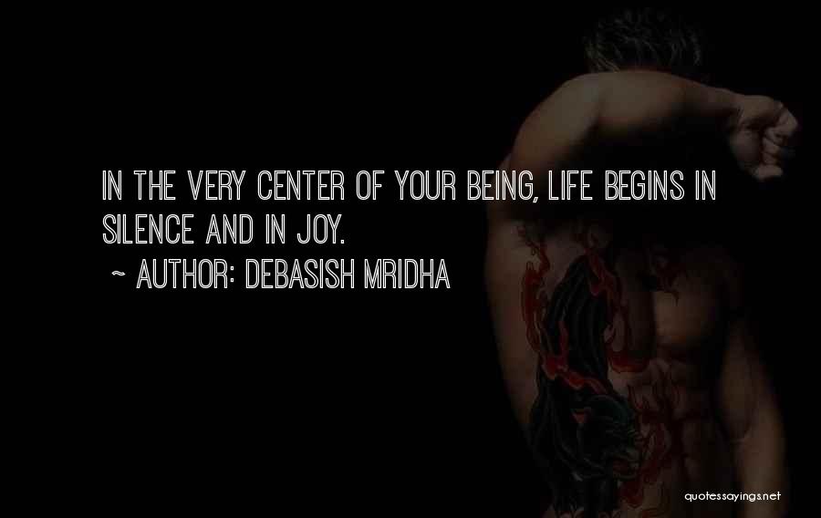 Debasish Mridha Quotes: In The Very Center Of Your Being, Life Begins In Silence And In Joy.