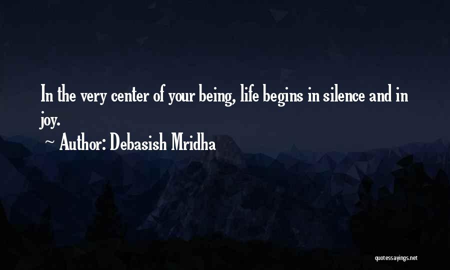 Debasish Mridha Quotes: In The Very Center Of Your Being, Life Begins In Silence And In Joy.