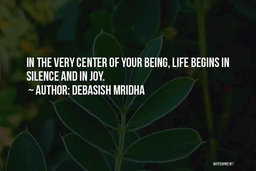 Debasish Mridha Quotes: In The Very Center Of Your Being, Life Begins In Silence And In Joy.
