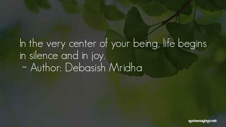 Debasish Mridha Quotes: In The Very Center Of Your Being, Life Begins In Silence And In Joy.