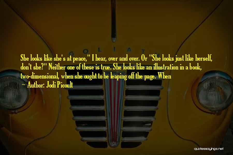 Jodi Picoult Quotes: She Looks Like She's At Peace, I Hear, Over And Over. Or She Looks Just Like Herself, Don't She? Neither