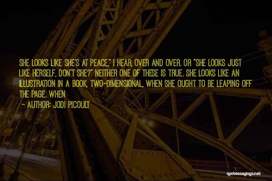 Jodi Picoult Quotes: She Looks Like She's At Peace, I Hear, Over And Over. Or She Looks Just Like Herself, Don't She? Neither