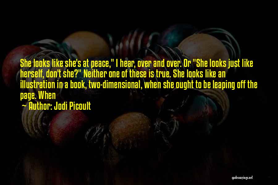 Jodi Picoult Quotes: She Looks Like She's At Peace, I Hear, Over And Over. Or She Looks Just Like Herself, Don't She? Neither