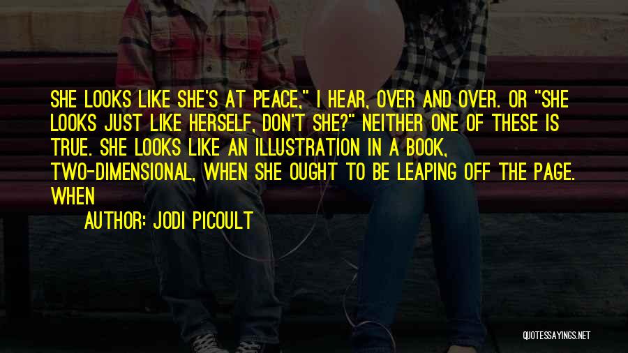 Jodi Picoult Quotes: She Looks Like She's At Peace, I Hear, Over And Over. Or She Looks Just Like Herself, Don't She? Neither