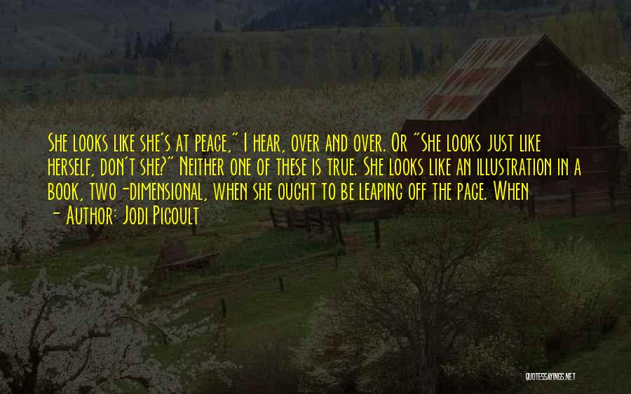 Jodi Picoult Quotes: She Looks Like She's At Peace, I Hear, Over And Over. Or She Looks Just Like Herself, Don't She? Neither