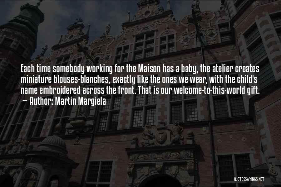 Martin Margiela Quotes: Each Time Somebody Working For The Maison Has A Baby, The Atelier Creates Miniature Blouses-blanches, Exactly Like The Ones We