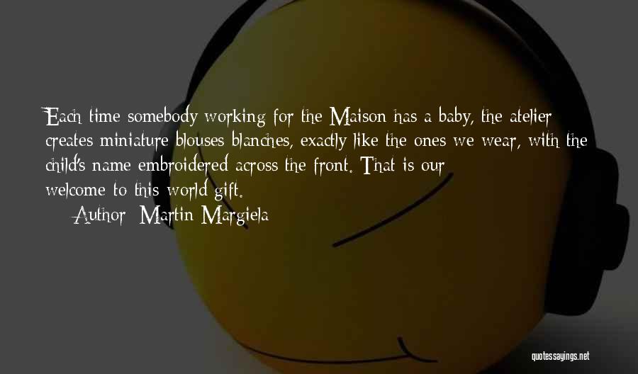 Martin Margiela Quotes: Each Time Somebody Working For The Maison Has A Baby, The Atelier Creates Miniature Blouses-blanches, Exactly Like The Ones We