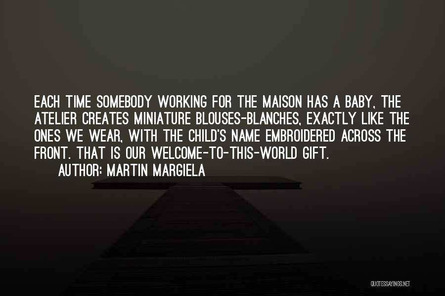 Martin Margiela Quotes: Each Time Somebody Working For The Maison Has A Baby, The Atelier Creates Miniature Blouses-blanches, Exactly Like The Ones We