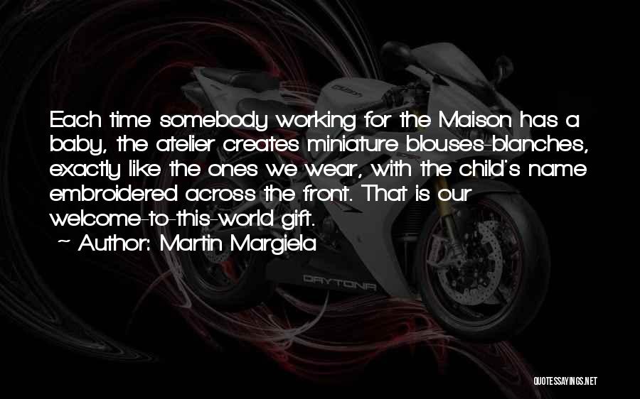 Martin Margiela Quotes: Each Time Somebody Working For The Maison Has A Baby, The Atelier Creates Miniature Blouses-blanches, Exactly Like The Ones We