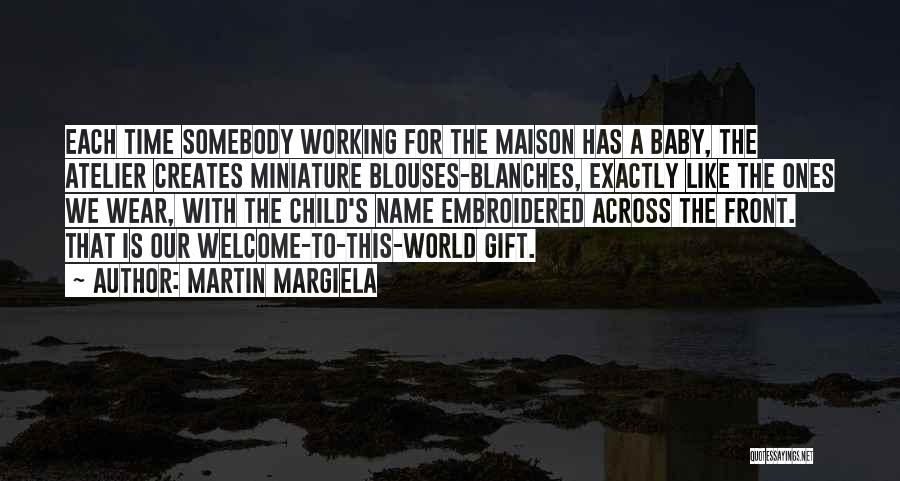 Martin Margiela Quotes: Each Time Somebody Working For The Maison Has A Baby, The Atelier Creates Miniature Blouses-blanches, Exactly Like The Ones We