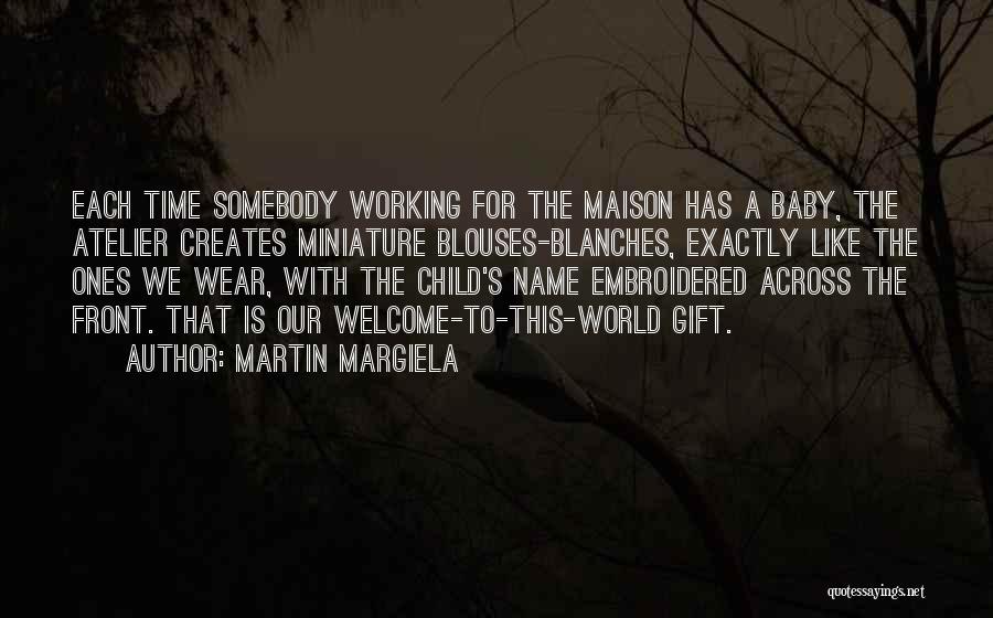 Martin Margiela Quotes: Each Time Somebody Working For The Maison Has A Baby, The Atelier Creates Miniature Blouses-blanches, Exactly Like The Ones We