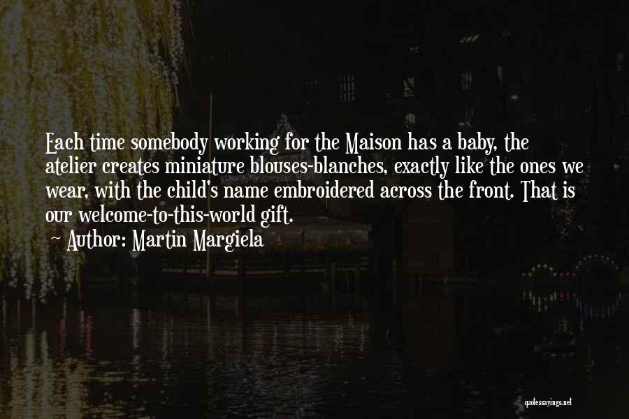 Martin Margiela Quotes: Each Time Somebody Working For The Maison Has A Baby, The Atelier Creates Miniature Blouses-blanches, Exactly Like The Ones We