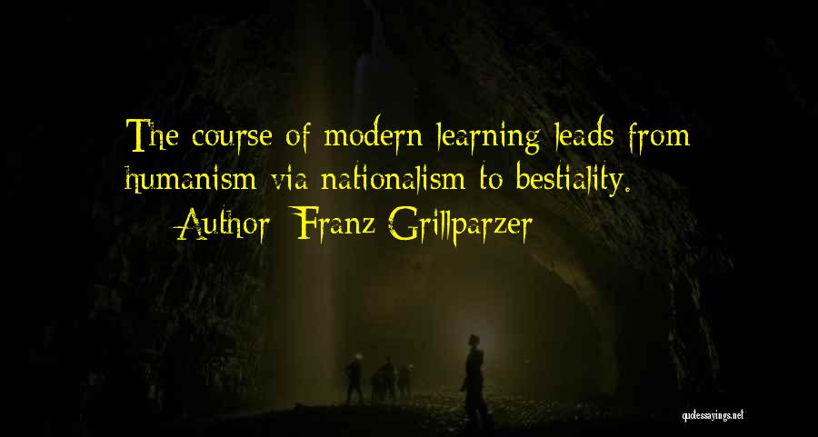 Franz Grillparzer Quotes: The Course Of Modern Learning Leads From Humanism Via Nationalism To Bestiality.