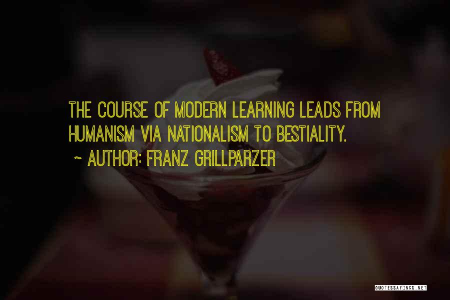 Franz Grillparzer Quotes: The Course Of Modern Learning Leads From Humanism Via Nationalism To Bestiality.