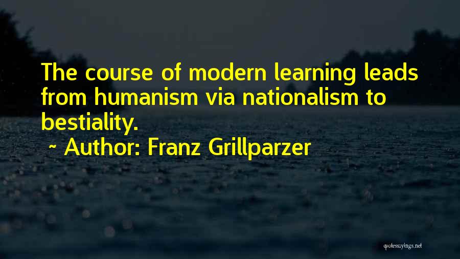 Franz Grillparzer Quotes: The Course Of Modern Learning Leads From Humanism Via Nationalism To Bestiality.