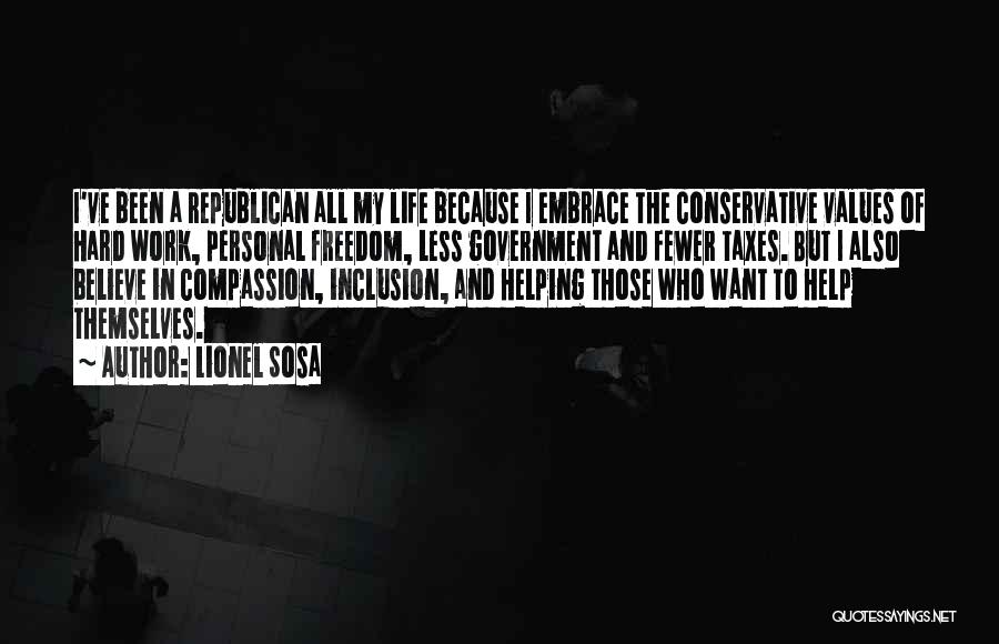 Lionel Sosa Quotes: I've Been A Republican All My Life Because I Embrace The Conservative Values Of Hard Work, Personal Freedom, Less Government