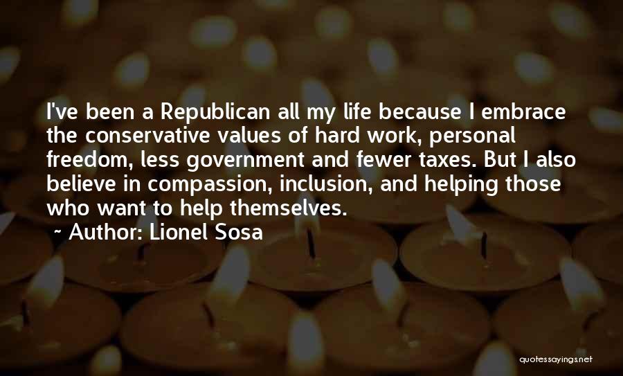 Lionel Sosa Quotes: I've Been A Republican All My Life Because I Embrace The Conservative Values Of Hard Work, Personal Freedom, Less Government