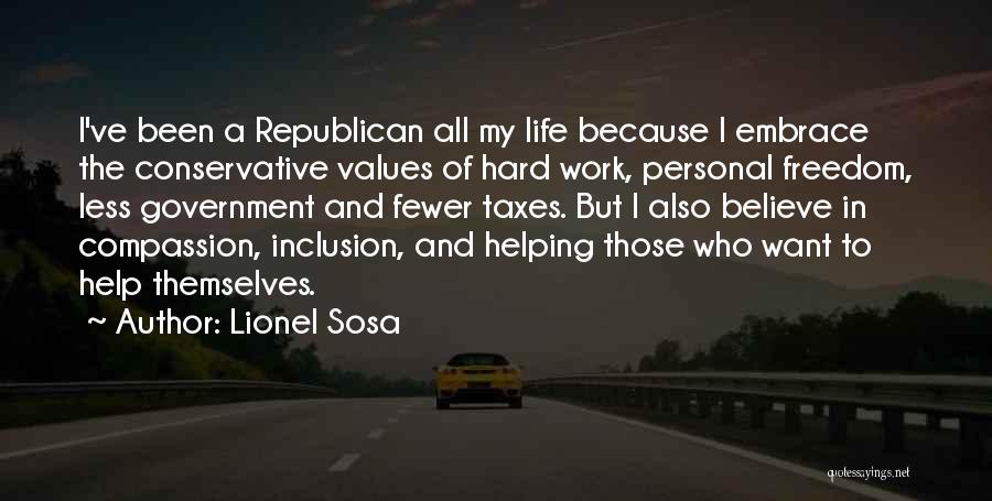 Lionel Sosa Quotes: I've Been A Republican All My Life Because I Embrace The Conservative Values Of Hard Work, Personal Freedom, Less Government