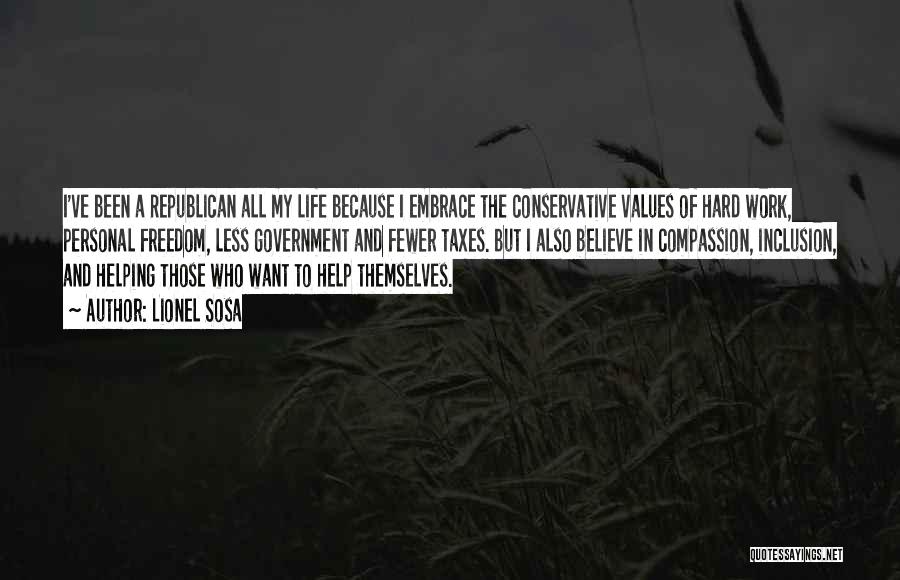 Lionel Sosa Quotes: I've Been A Republican All My Life Because I Embrace The Conservative Values Of Hard Work, Personal Freedom, Less Government