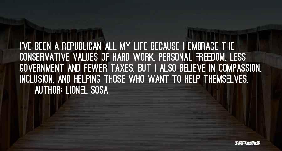 Lionel Sosa Quotes: I've Been A Republican All My Life Because I Embrace The Conservative Values Of Hard Work, Personal Freedom, Less Government