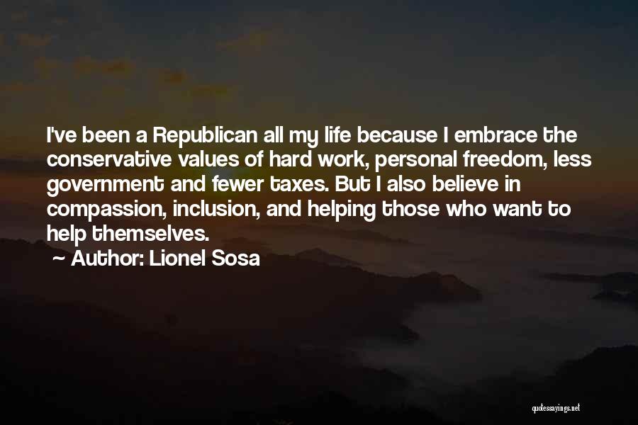 Lionel Sosa Quotes: I've Been A Republican All My Life Because I Embrace The Conservative Values Of Hard Work, Personal Freedom, Less Government