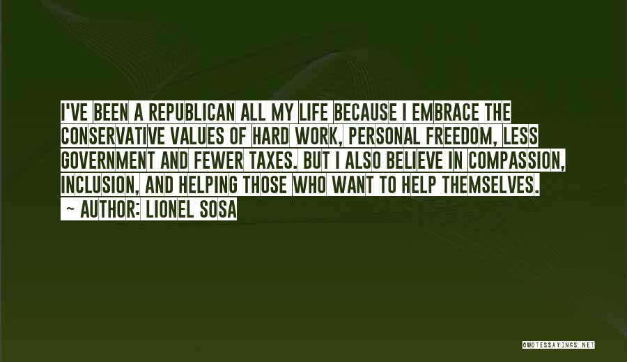 Lionel Sosa Quotes: I've Been A Republican All My Life Because I Embrace The Conservative Values Of Hard Work, Personal Freedom, Less Government