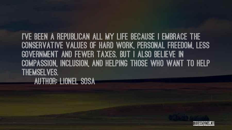 Lionel Sosa Quotes: I've Been A Republican All My Life Because I Embrace The Conservative Values Of Hard Work, Personal Freedom, Less Government