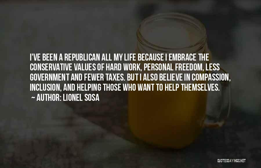 Lionel Sosa Quotes: I've Been A Republican All My Life Because I Embrace The Conservative Values Of Hard Work, Personal Freedom, Less Government