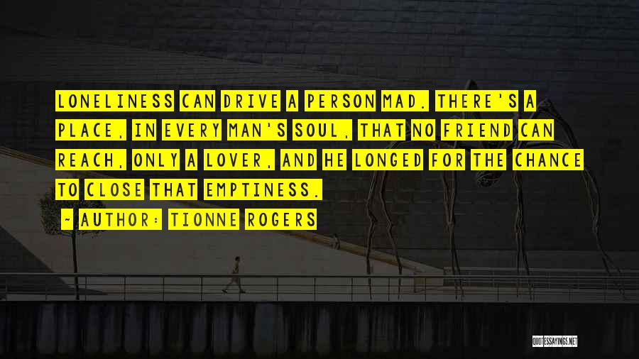 Tionne Rogers Quotes: Loneliness Can Drive A Person Mad. There's A Place, In Every Man's Soul, That No Friend Can Reach, Only A