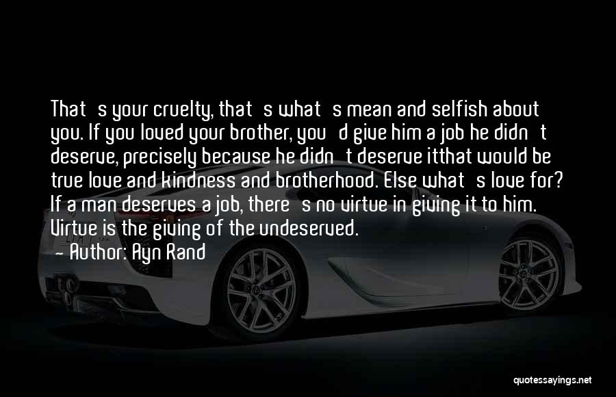 Ayn Rand Quotes: That's Your Cruelty, That's What's Mean And Selfish About You. If You Loved Your Brother, You'd Give Him A Job
