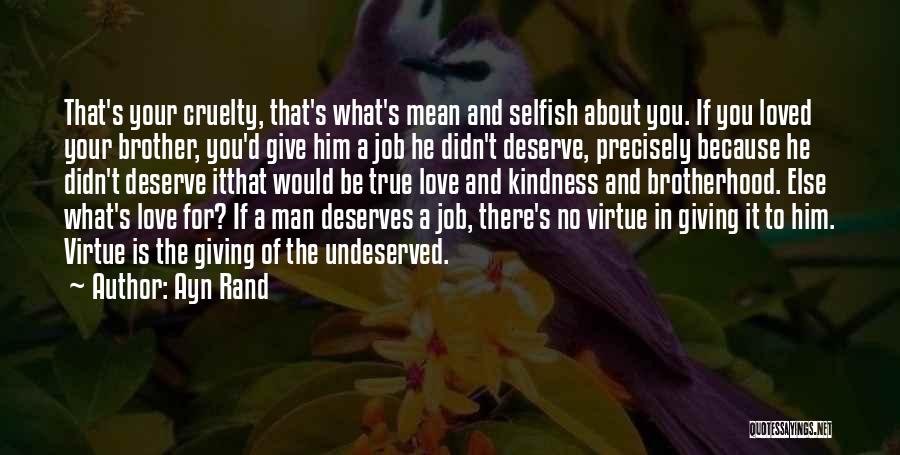 Ayn Rand Quotes: That's Your Cruelty, That's What's Mean And Selfish About You. If You Loved Your Brother, You'd Give Him A Job