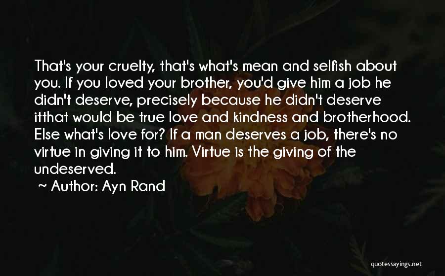 Ayn Rand Quotes: That's Your Cruelty, That's What's Mean And Selfish About You. If You Loved Your Brother, You'd Give Him A Job