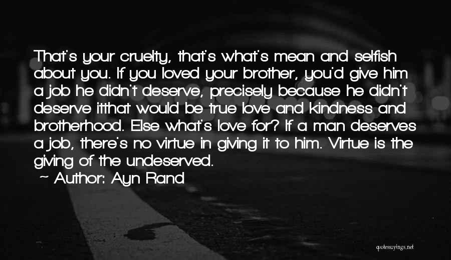 Ayn Rand Quotes: That's Your Cruelty, That's What's Mean And Selfish About You. If You Loved Your Brother, You'd Give Him A Job