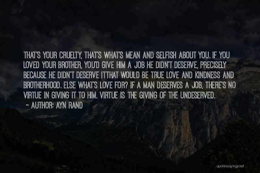Ayn Rand Quotes: That's Your Cruelty, That's What's Mean And Selfish About You. If You Loved Your Brother, You'd Give Him A Job