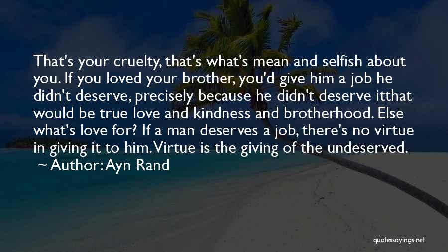 Ayn Rand Quotes: That's Your Cruelty, That's What's Mean And Selfish About You. If You Loved Your Brother, You'd Give Him A Job