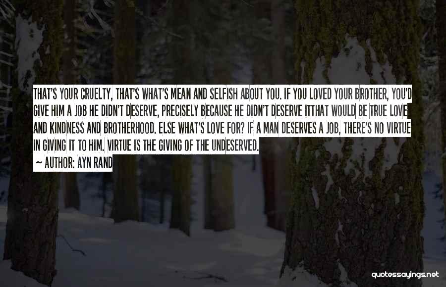 Ayn Rand Quotes: That's Your Cruelty, That's What's Mean And Selfish About You. If You Loved Your Brother, You'd Give Him A Job