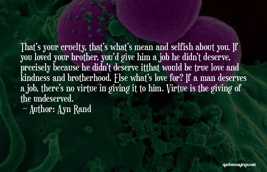 Ayn Rand Quotes: That's Your Cruelty, That's What's Mean And Selfish About You. If You Loved Your Brother, You'd Give Him A Job