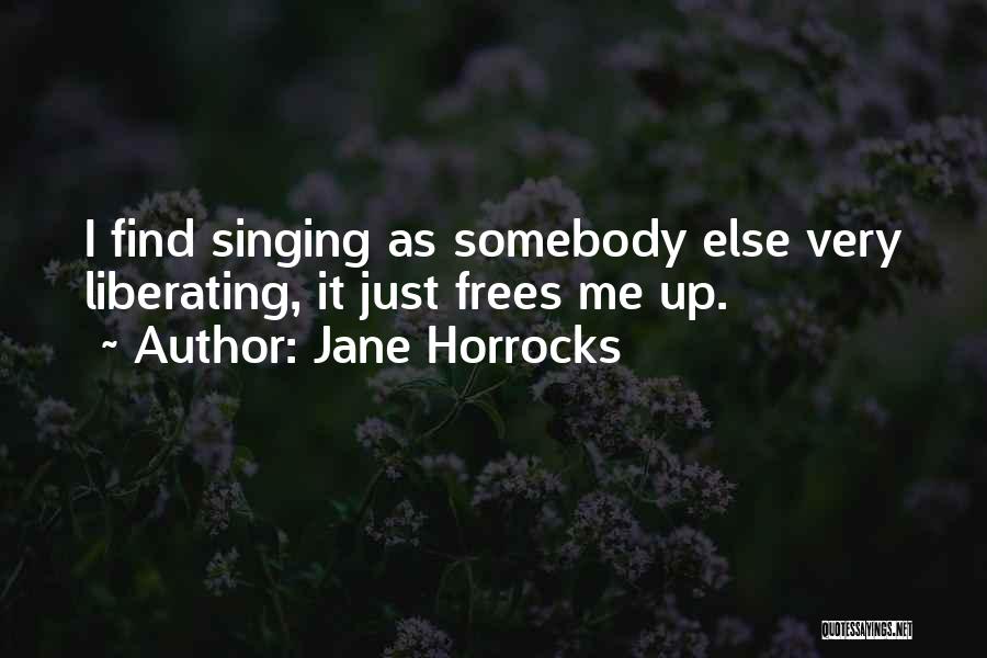 Jane Horrocks Quotes: I Find Singing As Somebody Else Very Liberating, It Just Frees Me Up.