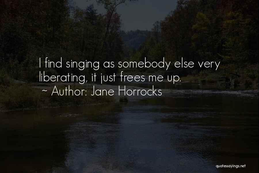 Jane Horrocks Quotes: I Find Singing As Somebody Else Very Liberating, It Just Frees Me Up.