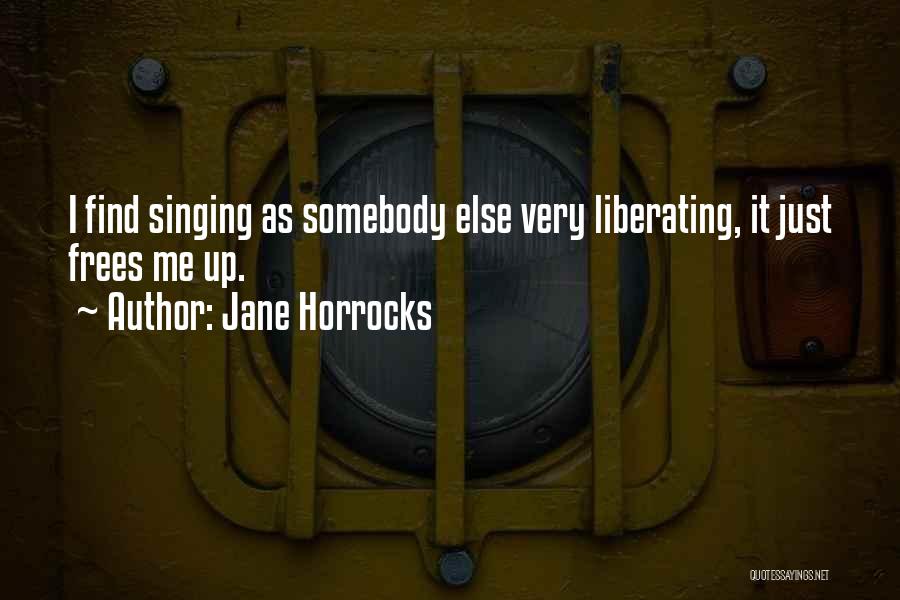 Jane Horrocks Quotes: I Find Singing As Somebody Else Very Liberating, It Just Frees Me Up.